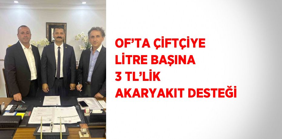 OF’TA ÇİFTÇİYE LİTRE BAŞINA 3 TL’LİK AKARYAKIT DESTEĞİ