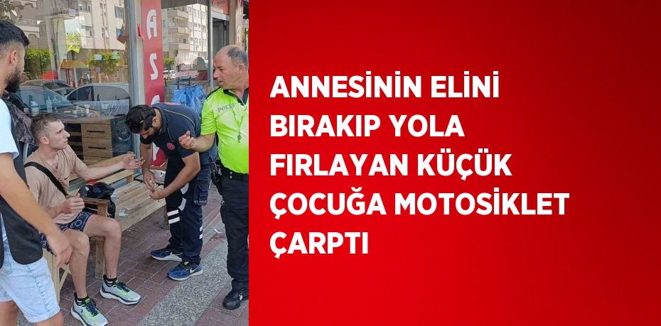 ANNESİNİN ELİNİ BIRAKIP YOLA FIRLAYAN KÜÇÜK ÇOCUĞA MOTOSİKLET ÇARPTI
