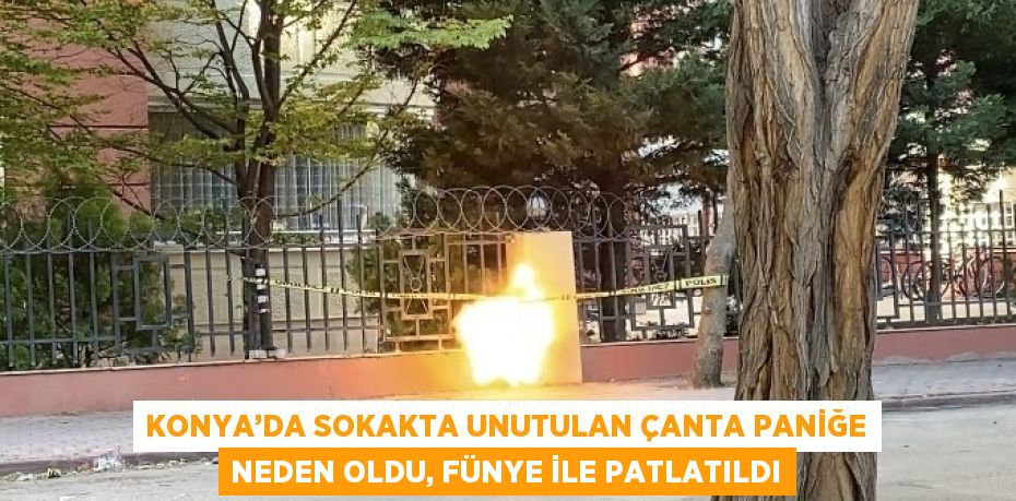 KONYA’DA SOKAKTA UNUTULAN ÇANTA PANİĞE NEDEN OLDU, FÜNYE İLE PATLATILDI