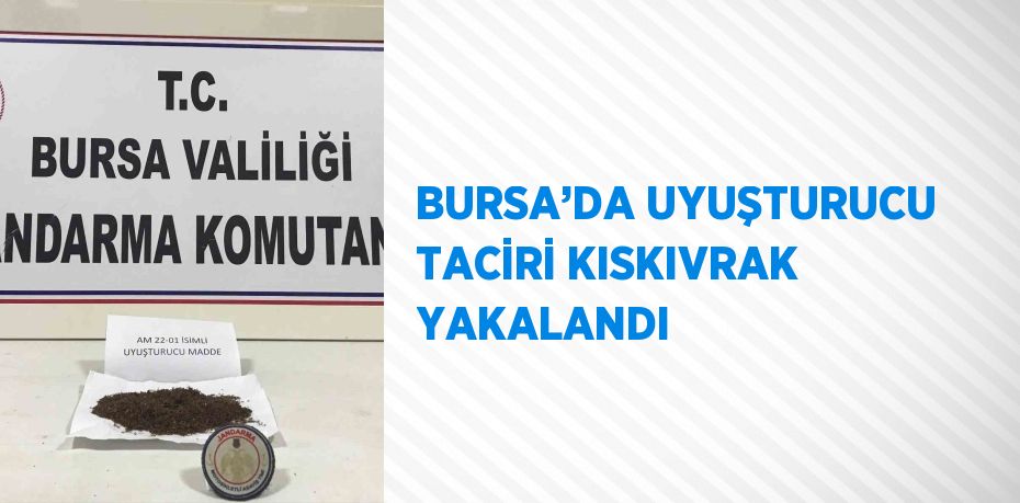 BURSA’DA UYUŞTURUCU TACİRİ KISKIVRAK YAKALANDI