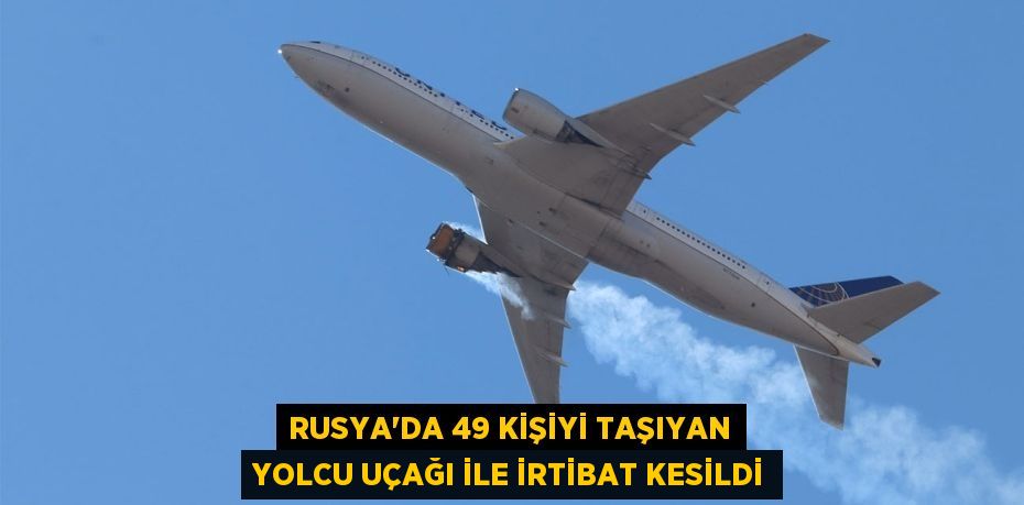 Rusya’da 49 kişiyi taşıyan yolcu uçağı ile irtibat kesildi
