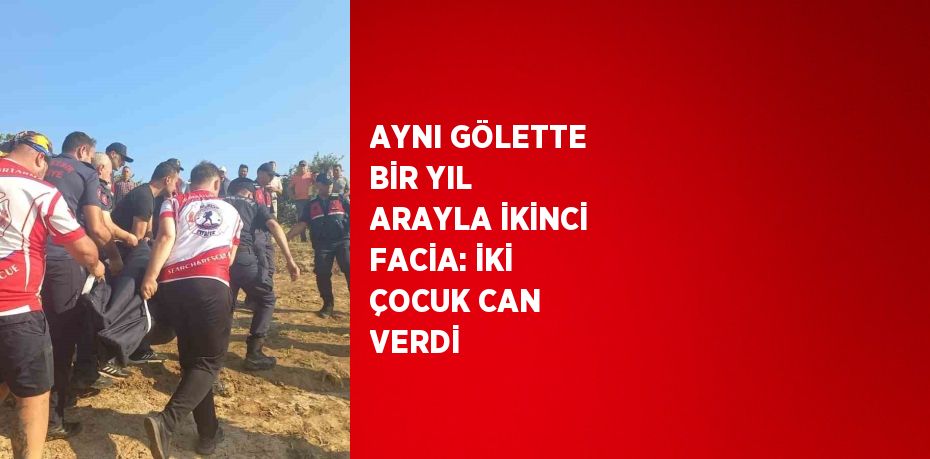 AYNI GÖLETTE BİR YIL ARAYLA İKİNCİ FACİA: İKİ ÇOCUK CAN VERDİ