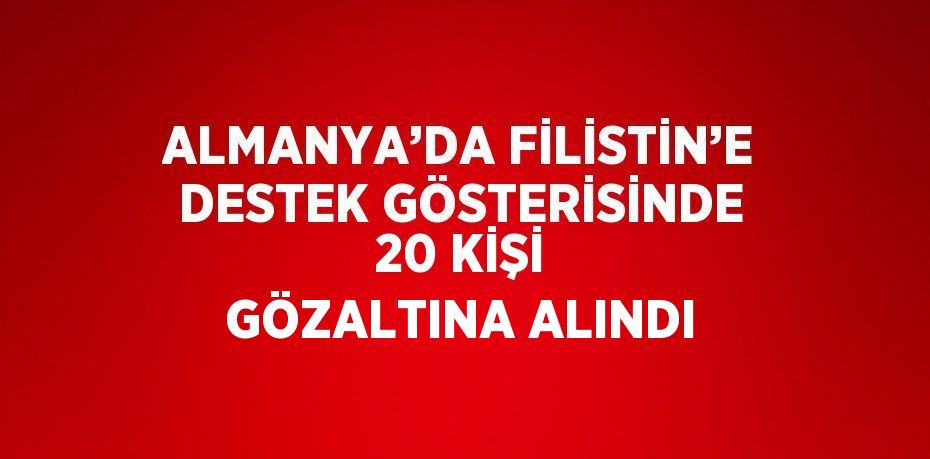 ALMANYA’DA FİLİSTİN’E DESTEK GÖSTERİSİNDE 20 KİŞİ GÖZALTINA ALINDI