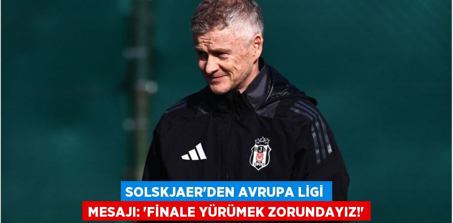 Solskjaer'den Avrupa Ligi Mesajı: “Finale Yürümek Zorundayız!”