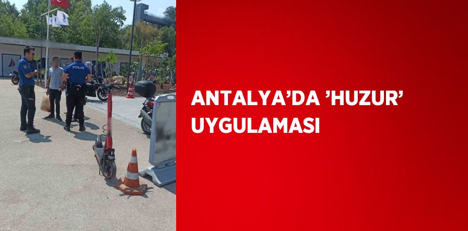 ANTALYA’DA ’HUZUR’ UYGULAMASI