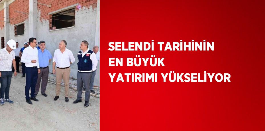 SELENDİ TARİHİNİN EN BÜYÜK YATIRIMI YÜKSELİYOR