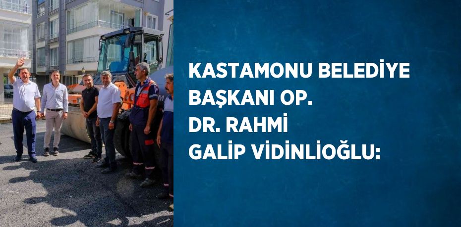 KASTAMONU BELEDİYE BAŞKANI OP. DR. RAHMİ GALİP VİDİNLİOĞLU: