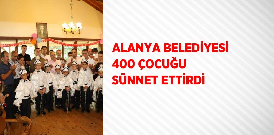 ALANYA BELEDİYESİ 400 ÇOCUĞU SÜNNET ETTİRDİ