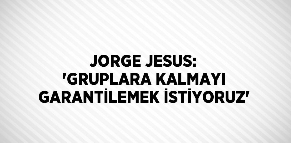 JORGE JESUS: 'GRUPLARA KALMAYI GARANTİLEMEK İSTİYORUZ'