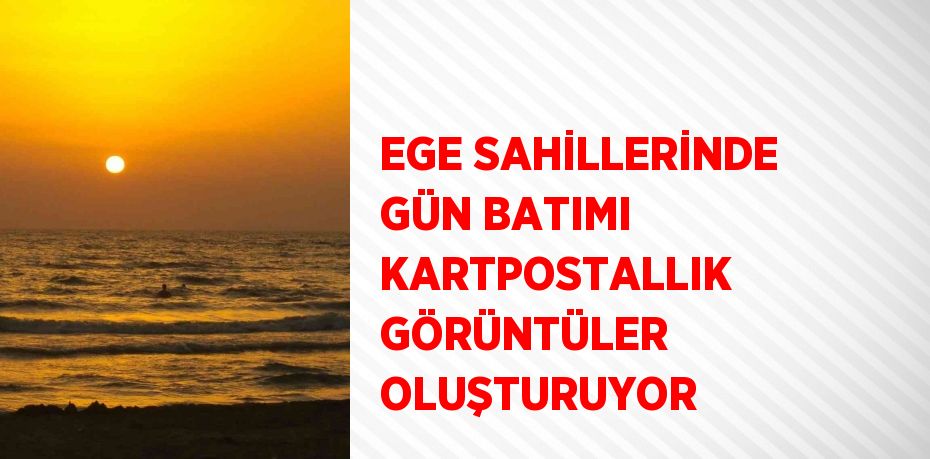 EGE SAHİLLERİNDE GÜN BATIMI KARTPOSTALLIK GÖRÜNTÜLER OLUŞTURUYOR