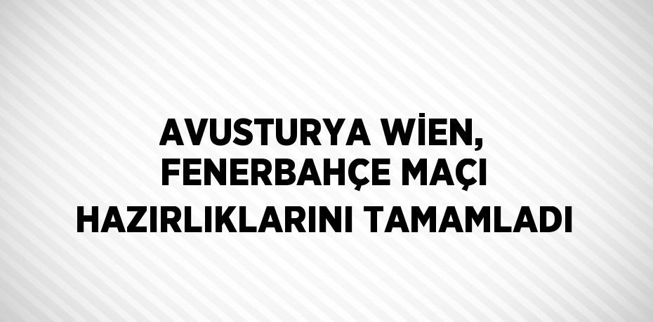 AVUSTURYA WİEN, FENERBAHÇE MAÇI HAZIRLIKLARINI TAMAMLADI