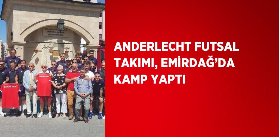 ANDERLECHT FUTSAL TAKIMI, EMİRDAĞ’DA KAMP YAPTI