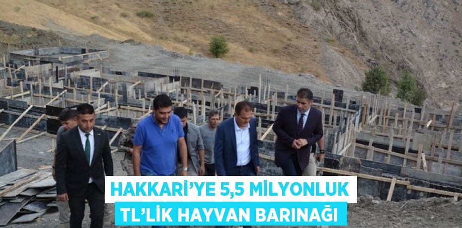 HAKKARİ’YE 5,5 MİLYONLUK TL’LİK HAYVAN BARINAĞI