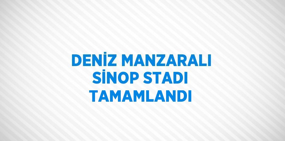 DENİZ MANZARALI SİNOP STADI TAMAMLANDI