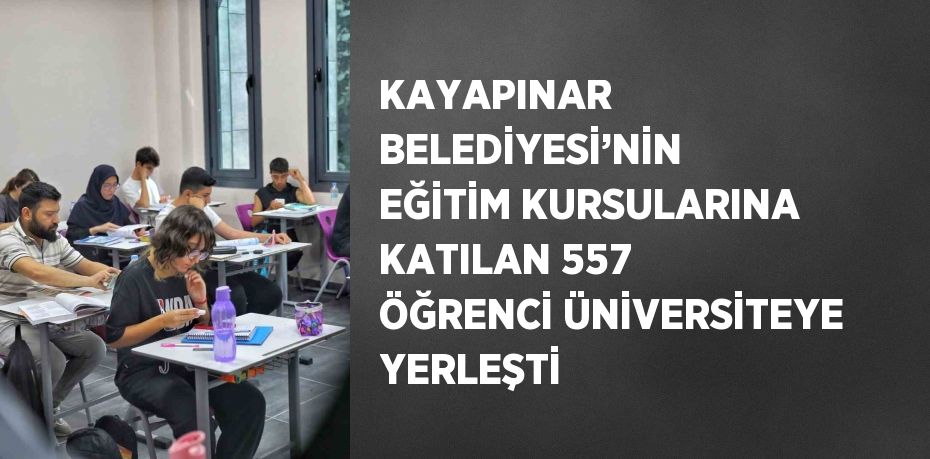 KAYAPINAR BELEDİYESİ’NİN EĞİTİM KURSULARINA KATILAN 557 ÖĞRENCİ ÜNİVERSİTEYE YERLEŞTİ