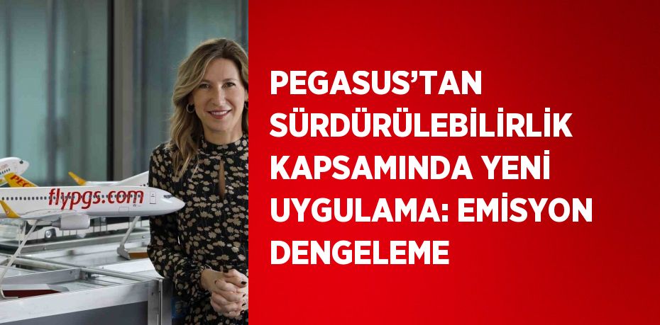 PEGASUS’TAN SÜRDÜRÜLEBİLİRLİK KAPSAMINDA YENİ UYGULAMA: EMİSYON DENGELEME