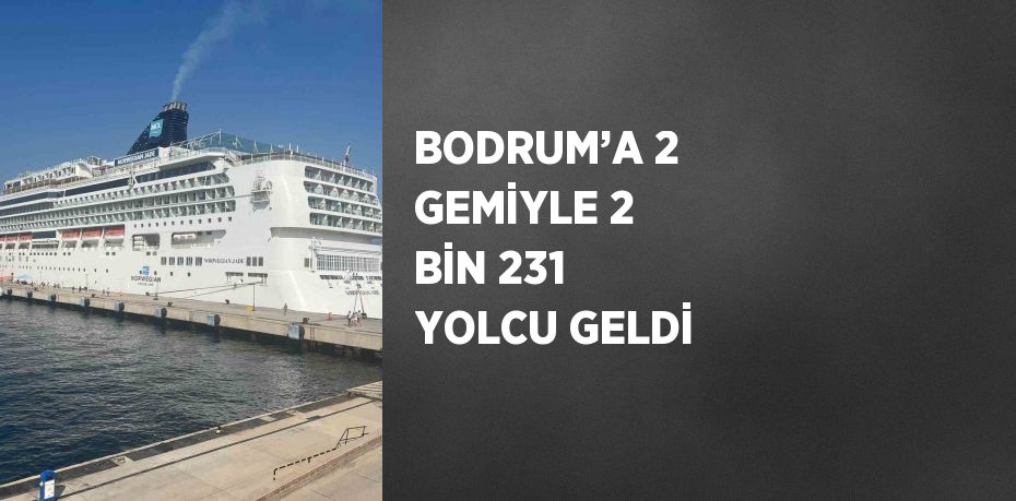 BODRUM’A 2 GEMİYLE 2 BİN 231 YOLCU GELDİ