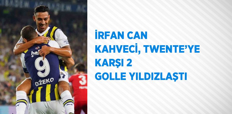 İRFAN CAN KAHVECİ, TWENTE’YE KARŞI 2 GOLLE YILDIZLAŞTI