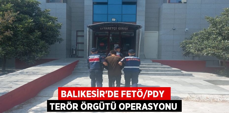 BALIKESİR’DE FETÖ/PDY  TERÖR ÖRGÜTÜ OPERASYONU