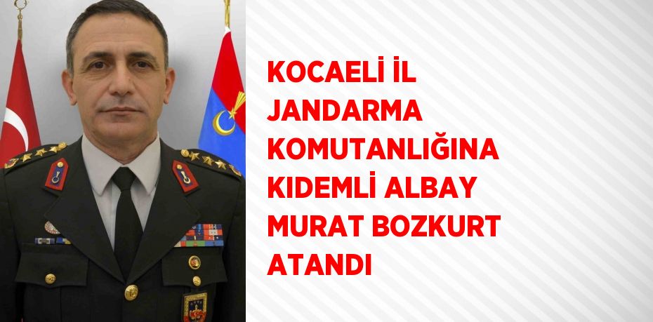 KOCAELİ İL JANDARMA KOMUTANLIĞINA KIDEMLİ ALBAY MURAT BOZKURT ATANDI