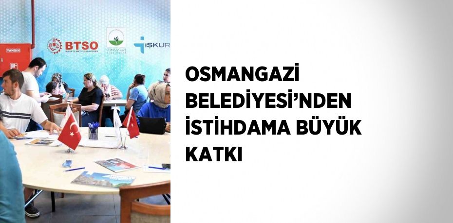 OSMANGAZİ BELEDİYESİ’NDEN İSTİHDAMA BÜYÜK KATKI