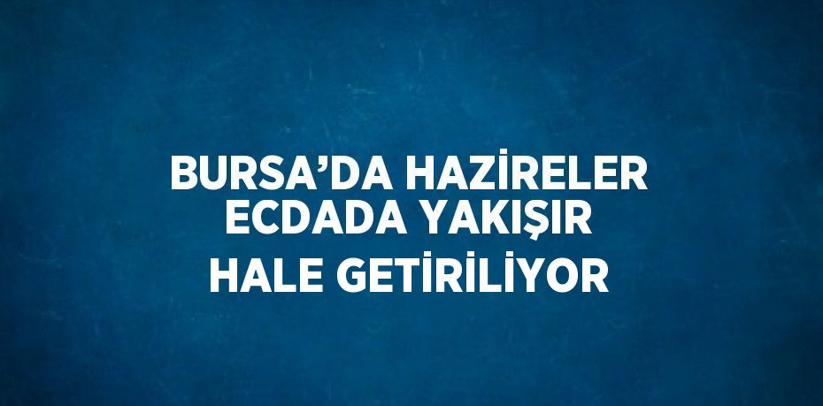 BURSA’DA HAZİRELER ECDADA YAKIŞIR HALE GETİRİLİYOR