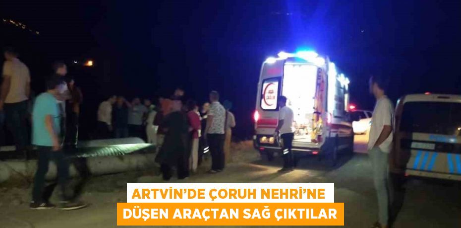 ARTVİN’DE ÇORUH NEHRİ’NE DÜŞEN ARAÇTAN SAĞ ÇIKTILAR