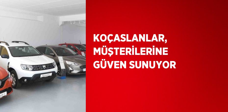 KOÇASLANLAR, MÜŞTERİLERİNE GÜVEN SUNUYOR