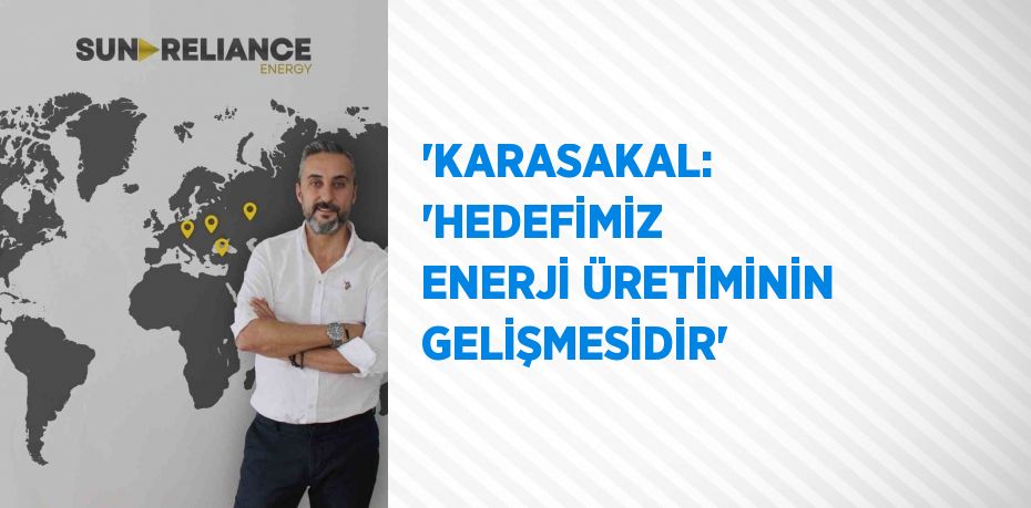 'KARASAKAL: 'HEDEFİMİZ ENERJİ ÜRETİMİNİN GELİŞMESİDİR'