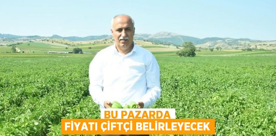 BU PAZARDA FİYATI ÇİFTÇİ BELİRLEYECEK