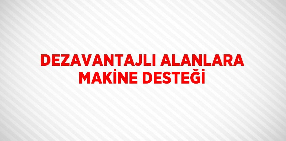 DEZAVANTAJLI ALANLARA MAKİNE DESTEĞİ