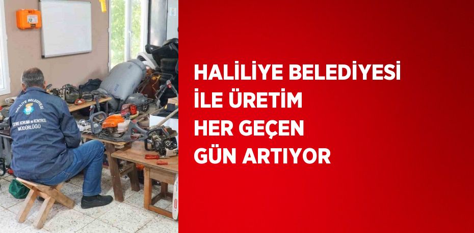 HALİLİYE BELEDİYESİ İLE ÜRETİM HER GEÇEN GÜN ARTIYOR