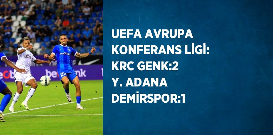 UEFA AVRUPA KONFERANS LİGİ: KRC GENK:2 Y. ADANA DEMİRSPOR:1