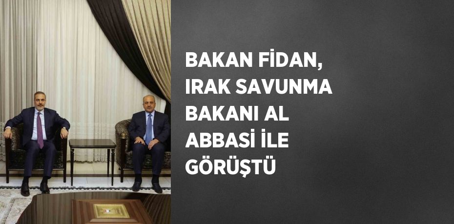 BAKAN FİDAN, IRAK SAVUNMA BAKANI AL ABBASİ İLE GÖRÜŞTÜ