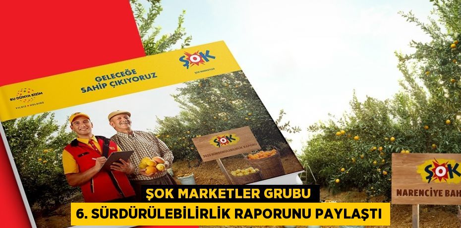 ŞOK MARKETLER GRUBU 6. SÜRDÜRÜLEBİLİRLİK RAPORUNU PAYLAŞTI