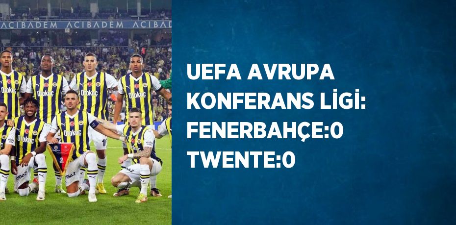 UEFA AVRUPA KONFERANS LİGİ: FENERBAHÇE:0 TWENTE:0