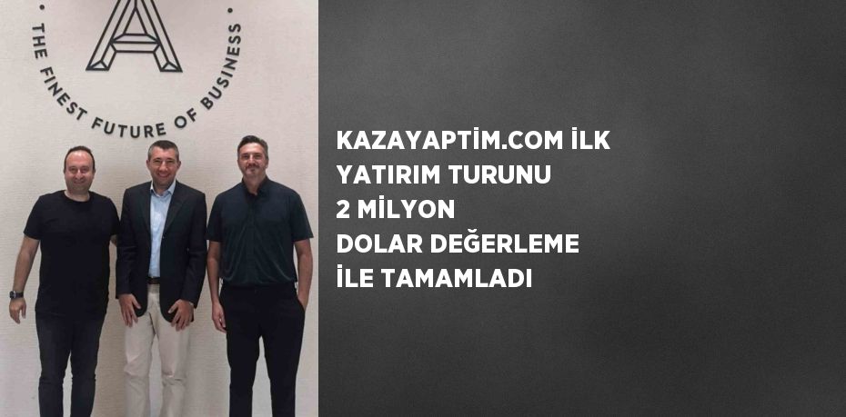 KAZAYAPTİM.COM İLK YATIRIM TURUNU 2 MİLYON DOLAR DEĞERLEME İLE TAMAMLADI