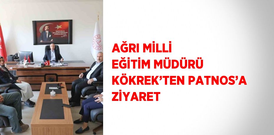 AĞRI MİLLİ EĞİTİM MÜDÜRÜ KÖKREK’TEN PATNOS’A ZİYARET