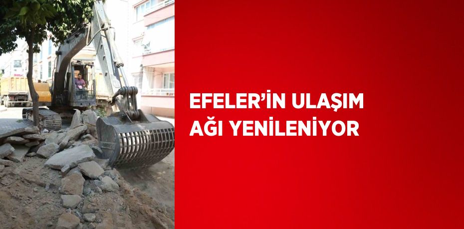 EFELER’İN ULAŞIM AĞI YENİLENİYOR