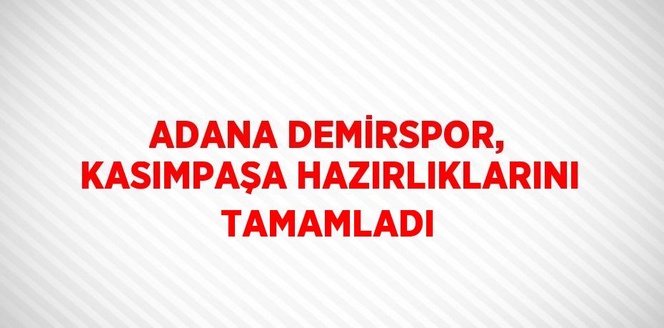 ADANA DEMİRSPOR, KASIMPAŞA HAZIRLIKLARINI TAMAMLADI