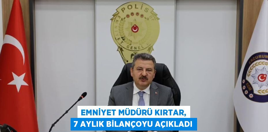 EMNİYET MÜDÜRÜ KIRTAR, 7 AYLIK BİLANÇOYU AÇIKLADI