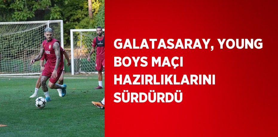 GALATASARAY, YOUNG BOYS MAÇI HAZIRLIKLARINI SÜRDÜRDÜ