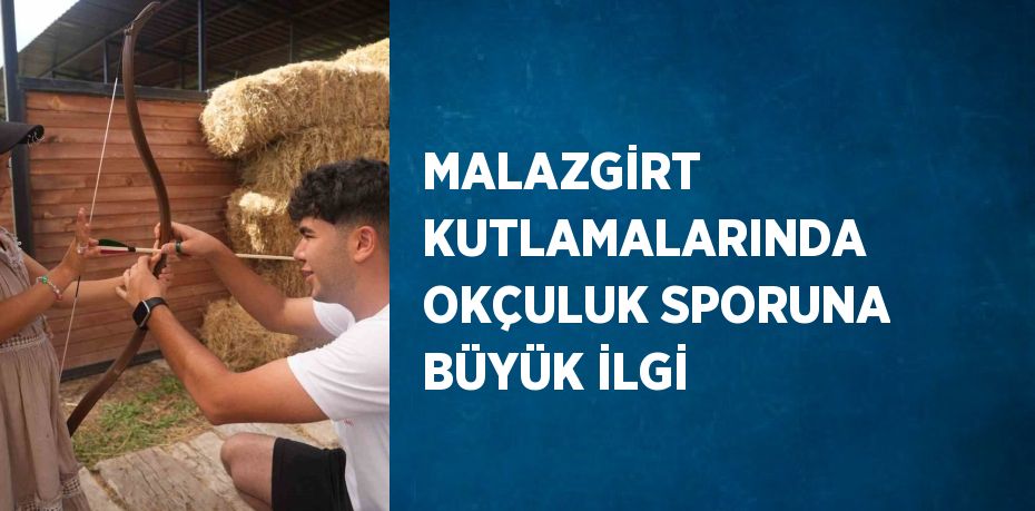 MALAZGİRT KUTLAMALARINDA OKÇULUK SPORUNA BÜYÜK İLGİ