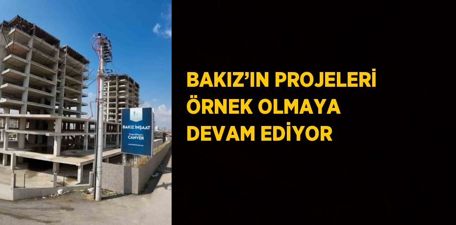 BAKIZ’IN PROJELERİ ÖRNEK OLMAYA DEVAM EDİYOR