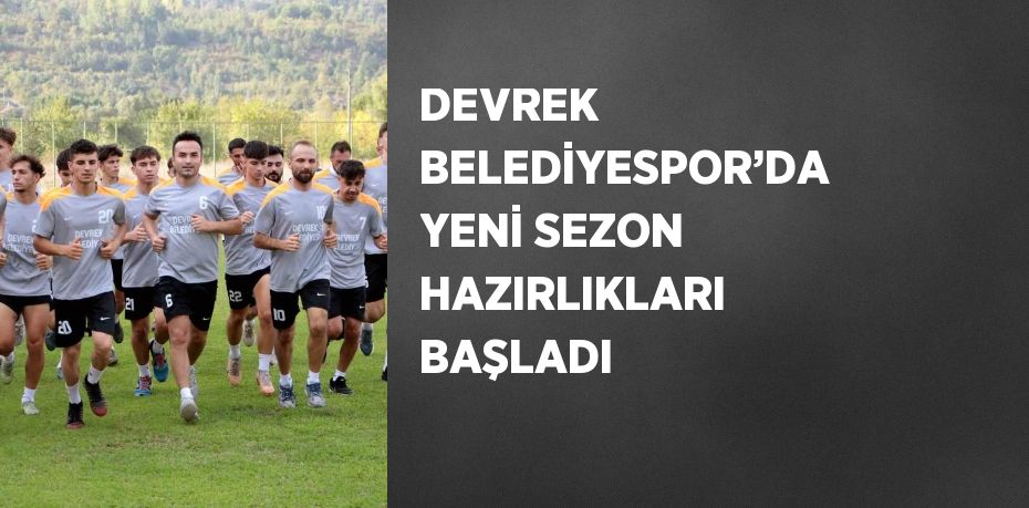 DEVREK BELEDİYESPOR’DA YENİ SEZON HAZIRLIKLARI BAŞLADI