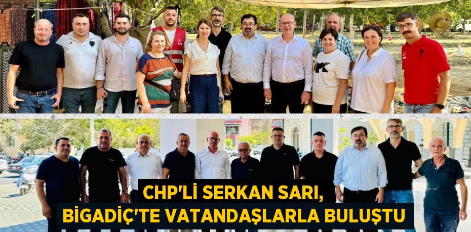 CHP’Lİ SERKAN SARI, BİGADİÇ’TE VATANDAŞLARLA BULUŞTU