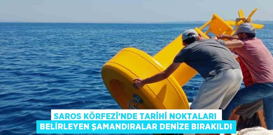 SAROS KÖRFEZİ’NDE TARİHİ NOKTALARI BELİRLEYEN ŞAMANDIRALAR DENİZE BIRAKILDI