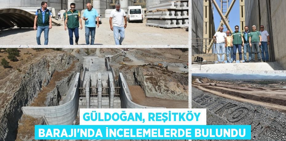 GÜLDOĞAN, REŞİTKÖY BARAJI’NDA İNCELEMELERDE BULUNDU