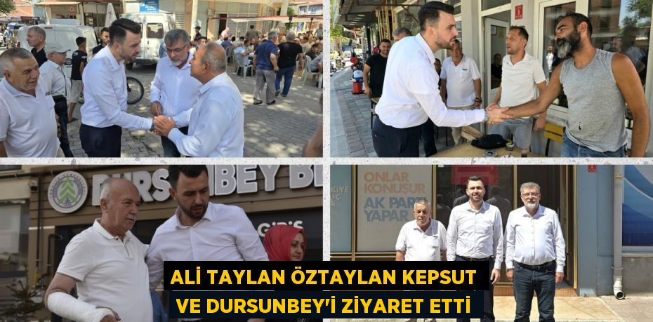 ALİ TAYLAN ÖZTAYLAN KEPSUT VE DURSUNBEY'İ ZİYARET ETTİ