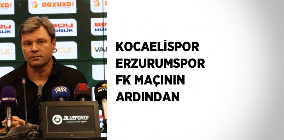 KOCAELİSPOR ERZURUMSPOR FK MAÇININ ARDINDAN